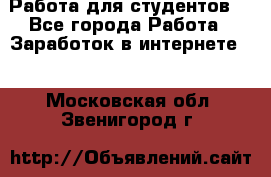 Работа для студентов  - Все города Работа » Заработок в интернете   . Московская обл.,Звенигород г.